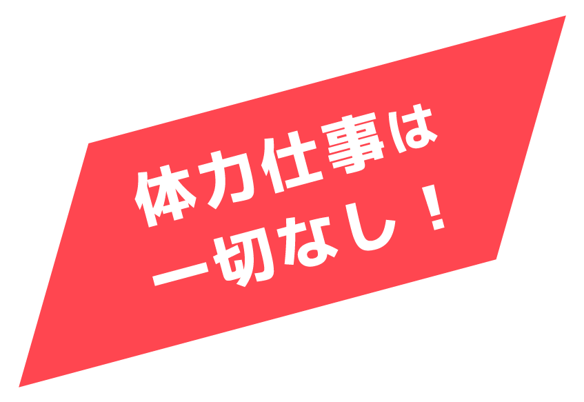 体力仕事は一切なし！